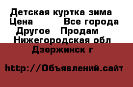 Детская куртка зима › Цена ­ 500 - Все города Другое » Продам   . Нижегородская обл.,Дзержинск г.